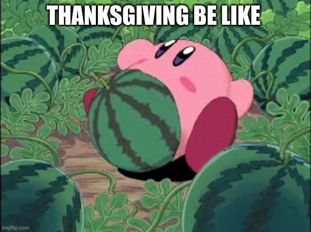 kirby power!! | THANKSGIVING BE LIKE | image tagged in kirby melon | made w/ Imgflip meme maker