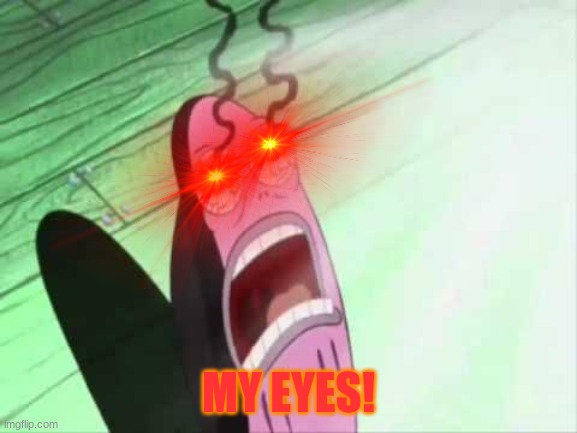 my eyes | MY EYES! | image tagged in my eyes | made w/ Imgflip meme maker