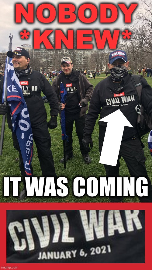 nobody | NOBODY
*KNEW*; IT WAS COMING | image tagged in january 6 capitol riot planned t shirts trumpers,memes,denial,white nationalism,conservative hypocrisy,qanon | made w/ Imgflip meme maker