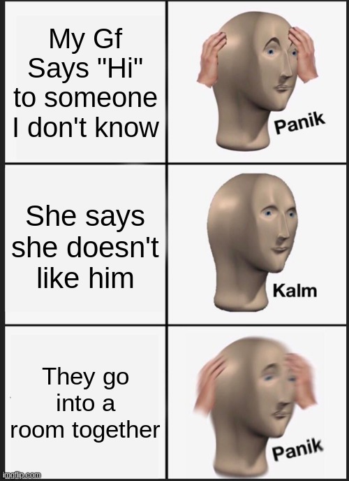 Panik Kalm Panik Meme | My Gf Says "Hi" to someone I don't know; She says she doesn't like him; They go into a room together | image tagged in memes,panik kalm panik | made w/ Imgflip meme maker