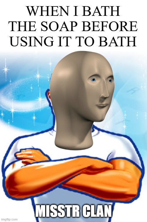 mr clean | WHEN I BATH THE SOAP BEFORE USING IT TO BATH | image tagged in misstr clan,unfunny,stop reading the tags | made w/ Imgflip meme maker