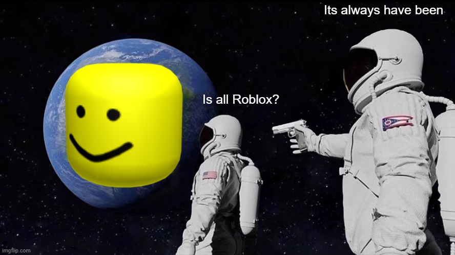 Oof | Its always have been; Is all Roblox? | image tagged in memes,always has been | made w/ Imgflip meme maker