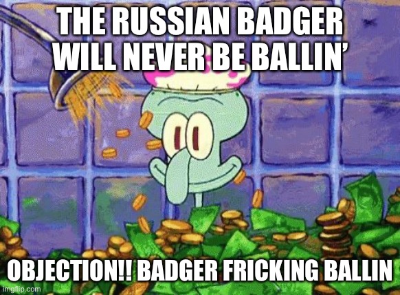 Ballin | THE RUSSIAN BADGER WILL NEVER BE BALLIN’; OBJECTION!! BADGER FRICKING BALLIN | image tagged in ballin | made w/ Imgflip meme maker