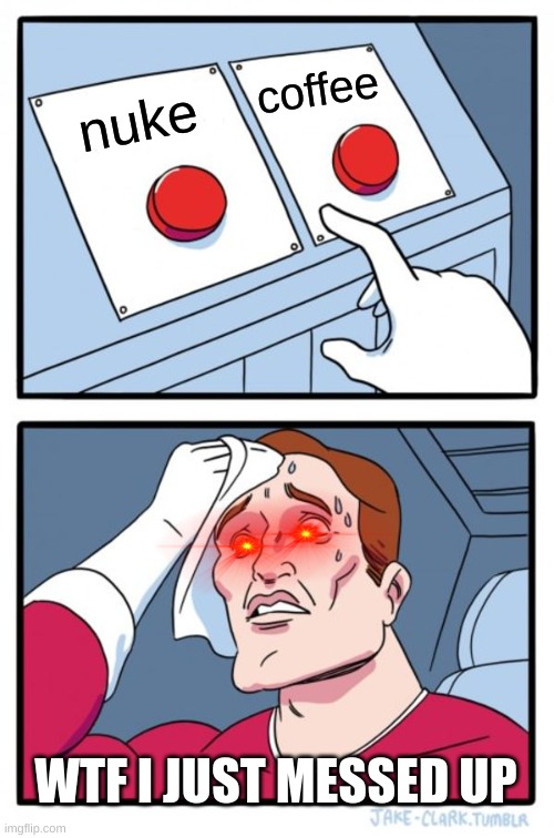 Two Buttons Meme | coffee; nuke; WTF I JUST MESSED UP | image tagged in memes,two buttons | made w/ Imgflip meme maker