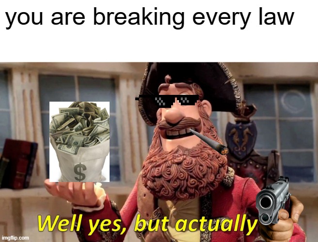 Well Yes, But Actually No Meme | you are breaking every law | image tagged in memes,well yes but actually no | made w/ Imgflip meme maker
