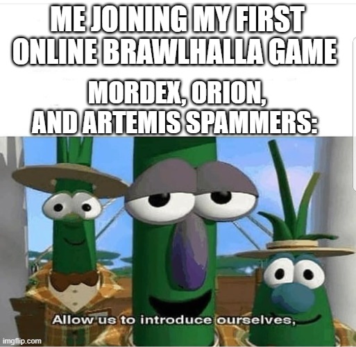 Welcome to Brawlhalla! | ME JOINING MY FIRST ONLINE BRAWLHALLA GAME; MORDEX, ORION, AND ARTEMIS SPAMMERS: | image tagged in allow us to introduce ourselves | made w/ Imgflip meme maker