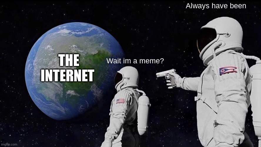 Always Has Been | Always have been; THE INTERNET; Wait im a meme? | image tagged in memes,always has been | made w/ Imgflip meme maker