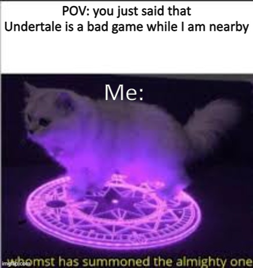 whomst has summoned me | POV: you just said that Undertale is a bad game while I am nearby; Me: | image tagged in whomst has summoned the almighty one | made w/ Imgflip meme maker