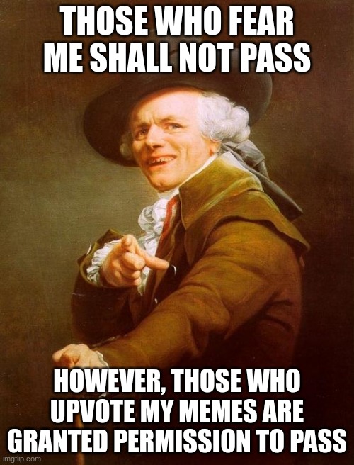 Joseph Ducreux | THOSE WHO FEAR ME SHALL NOT PASS; HOWEVER, THOSE WHO UPVOTE MY MEMES ARE GRANTED PERMISSION TO PASS | image tagged in memes,joseph ducreux | made w/ Imgflip meme maker
