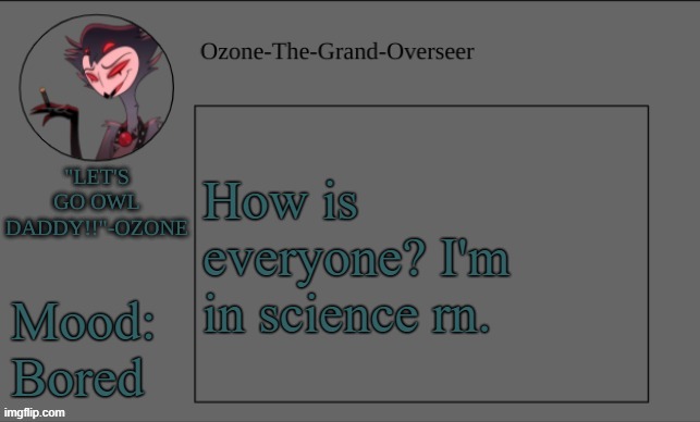 Ozone's OWL DADDY temp | How is everyone? I'm in science rn. Mood: Bored | image tagged in ozone's owl daddy temp | made w/ Imgflip meme maker