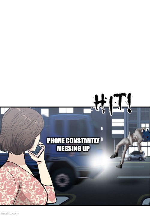 Truck kun | PHONE CONSTANTLY MESSING UP | image tagged in truck kun | made w/ Imgflip meme maker