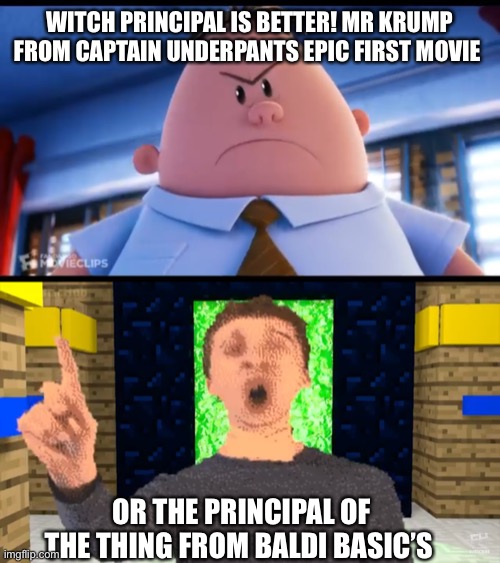 Which principal is better |  WITCH PRINCIPAL IS BETTER! MR KRUMP FROM CAPTAIN UNDERPANTS EPIC FIRST MOVIE; OR THE PRINCIPAL OF THE THING FROM BALDI BASIC’S | image tagged in baldi,memes,principal,captain underpants | made w/ Imgflip meme maker