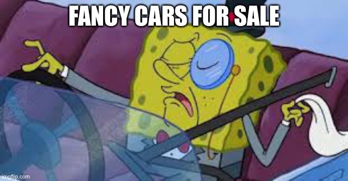 spongebob monocle | FANCY CARS FOR SALE | image tagged in spongebob monocle | made w/ Imgflip meme maker