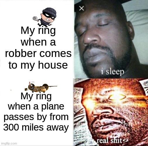 Relatable | My ring when a robber comes to my house; My ring when a plane passes by from 300 miles away | image tagged in memes,sleeping shaq,stupidity | made w/ Imgflip meme maker