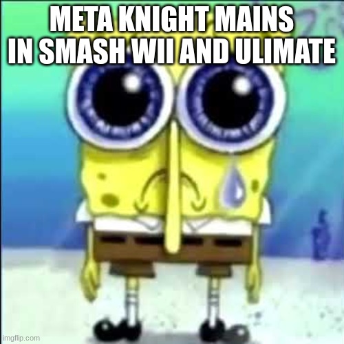 Sad Spongebob | META KNIGHT MAINS IN SMASH WII AND ULIMATE | image tagged in sad spongebob | made w/ Imgflip meme maker