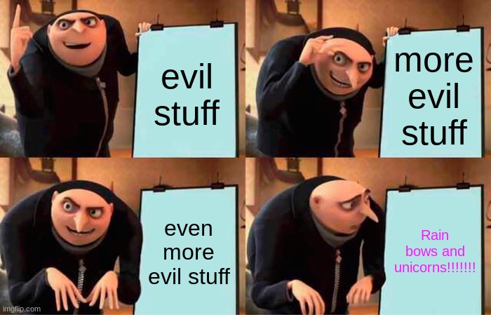 Gru's Plan | evil stuff; more evil stuff; even more evil stuff; Rain bows and unicorns!!!!!!! | image tagged in memes,gru's plan | made w/ Imgflip meme maker