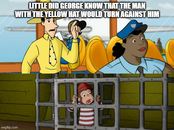 The Man Turns Against George | LITTLE DID GEORGE KNOW THAT THE MAN WITH THE YELLOW HAT WOULD TURN AGAINST HIM | image tagged in memes,funny memes | made w/ Imgflip meme maker