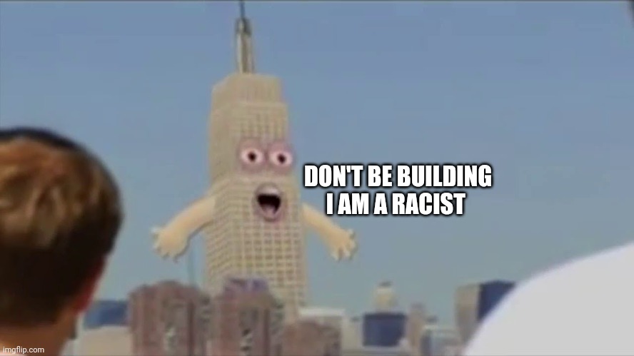 DON'T BE BUILDING I AM A RACIST | made w/ Imgflip meme maker