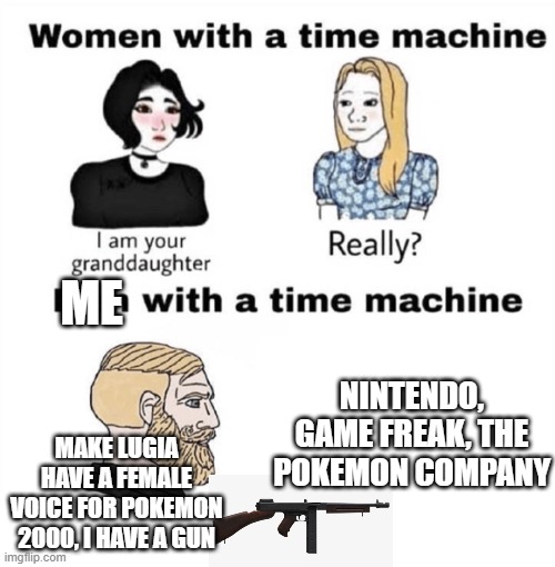 I can do it | ME; MAKE LUGIA HAVE A FEMALE VOICE FOR POKEMON 2000, I HAVE A GUN; NINTENDO, GAME FREAK, THE POKEMON COMPANY | image tagged in men with a time machine,guns,pokemon | made w/ Imgflip meme maker
