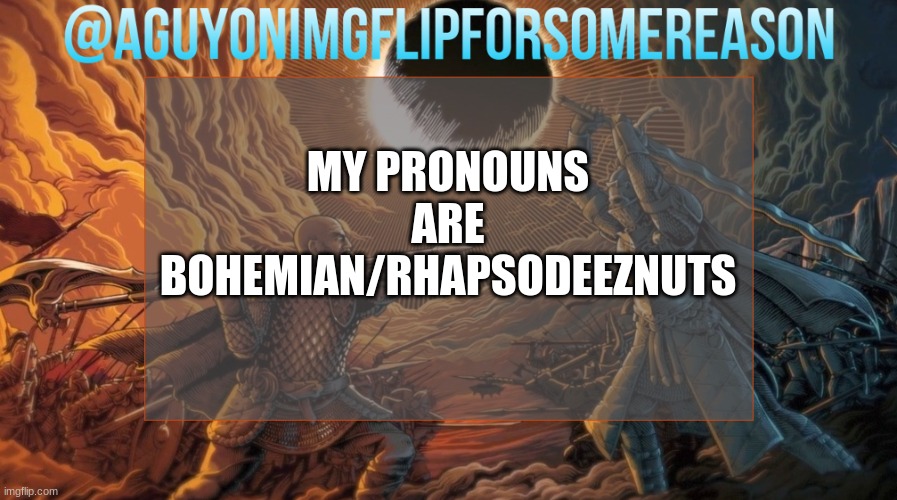 haha | MY PRONOUNS ARE BOHEMIAN/RHAPSODEEZNUTS | image tagged in aguyonimgflipforsomereason announcement template | made w/ Imgflip meme maker
