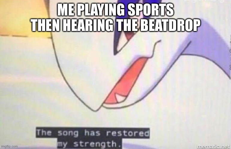 This Song Has Restored My Strength | ME PLAYING SPORTS THEN HEARING THE BEATDROP | image tagged in this song has restored my strength | made w/ Imgflip meme maker