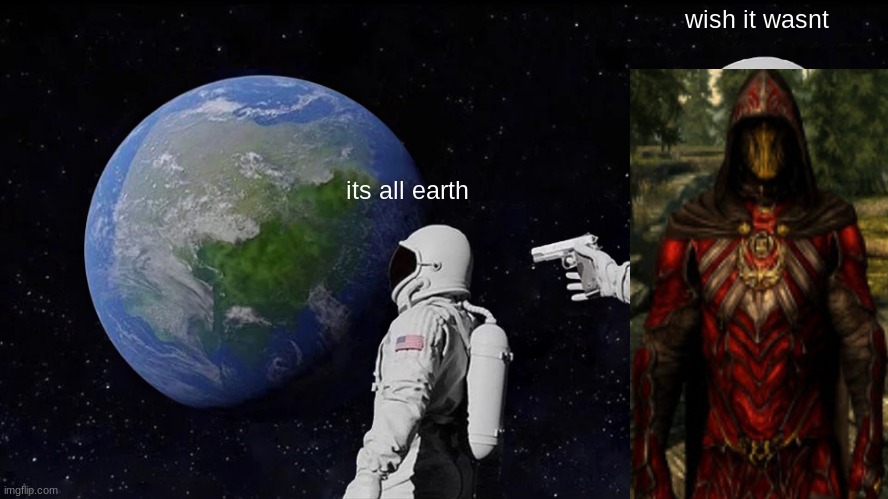 Always Has Been Meme | wish it wasnt; its all earth | image tagged in memes,always has been | made w/ Imgflip meme maker