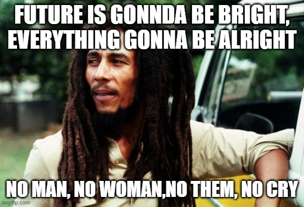 Future gonna be bright, no cry | FUTURE IS GONNDA BE BRIGHT, EVERYTHING GONNA BE ALRIGHT; NO MAN, NO WOMAN,NO THEM, NO CRY | image tagged in bob marley | made w/ Imgflip meme maker