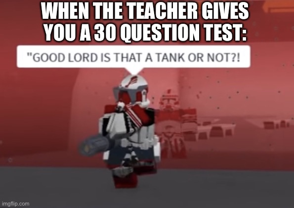 “GOOD LORD IS THAT A TANK OR NOT?! | WHEN THE TEACHER GIVES YOU A 30 QUESTION TEST: | image tagged in good lord is that a tank or not | made w/ Imgflip meme maker