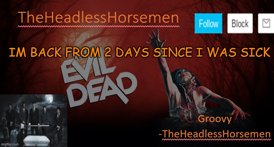TheHeadlesshorsem template v4 | IM BACK FROM 2 DAYS SINCE I WAS SICK | image tagged in theheadlesshorsem template v4 | made w/ Imgflip meme maker