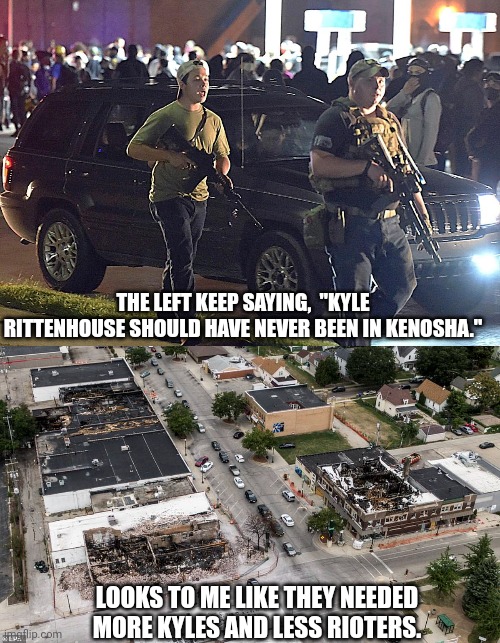 Your judgement is trash if you think Kyle shouldn't have been there but people burning down the town should be. |  THE LEFT KEEP SAYING,  "KYLE RITTENHOUSE SHOULD HAVE NEVER BEEN IN KENOSHA."; LOOKS TO ME LIKE THEY NEEDED MORE KYLES AND LESS RIOTERS. | image tagged in kyle,riot,left,idiots | made w/ Imgflip meme maker
