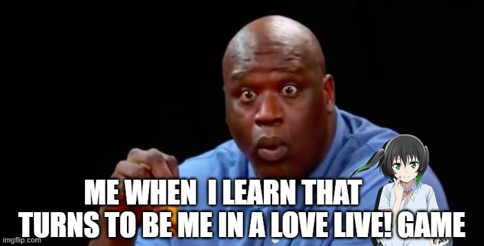 Yu Takasaki is you all along in the Love Live! Games |  ME WHEN  I LEARN THAT        TURNS TO BE ME IN A LOVE LIVE! GAME | image tagged in surprised shaq,love live | made w/ Imgflip meme maker