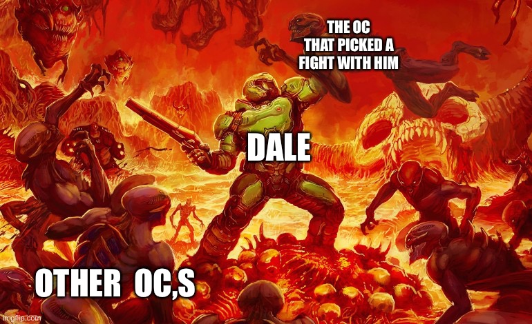 Doom Slayer killing demons | THE OC THAT PICKED A FIGHT WITH HIM; DALE; OTHER  OC,S | image tagged in doom slayer killing demons | made w/ Imgflip meme maker