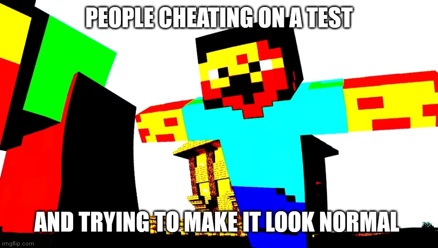 Cheating | PEOPLE CHEATING ON A TEST; AND TRYING TO MAKE IT LOOK NORMAL | image tagged in steve | made w/ Imgflip meme maker
