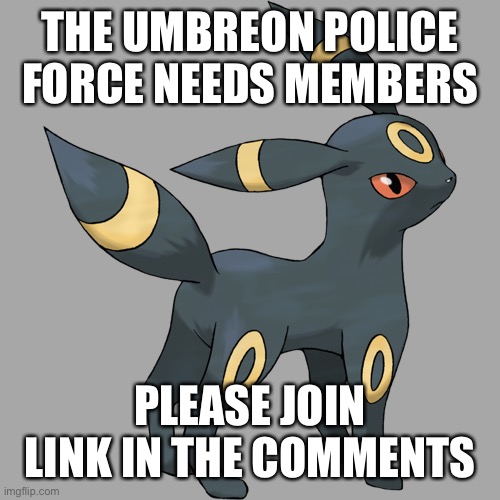 Please join | THE UMBREON POLICE FORCE NEEDS MEMBERS; PLEASE JOIN LINK IN THE COMMENTS | image tagged in umbreon | made w/ Imgflip meme maker
