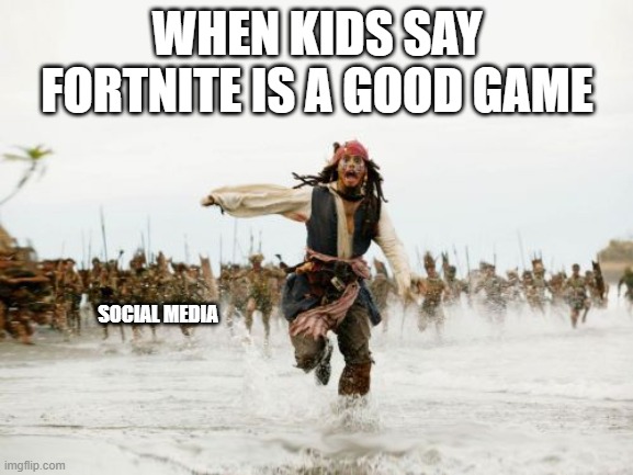 Fortnite is trash ok | WHEN KIDS SAY FORTNITE IS A GOOD GAME; SOCIAL MEDIA | image tagged in memes,jack sparrow being chased | made w/ Imgflip meme maker