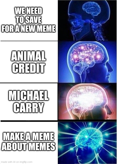 made by imgflip A.I.(and yes ive never used the A.I. before) | WE NEED TO SAVE FOR A NEW MEME; ANIMAL CREDIT; MICHAEL CARRY; MAKE A MEME ABOUT MEMES | image tagged in memes,expanding brain | made w/ Imgflip meme maker