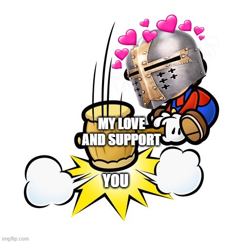 *wholesome B O N K* | MY LOVE AND SUPPORT; YOU | image tagged in memes,mario hammer smash,crusader,wholesome | made w/ Imgflip meme maker