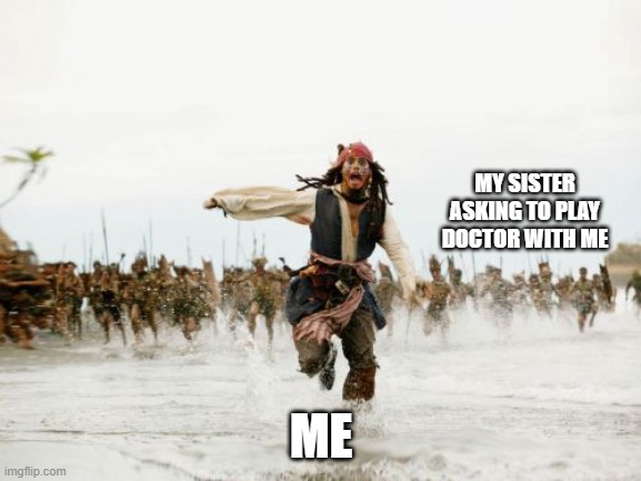 Jack Sparrow Being Chased | MY SISTER ASKING TO PLAY DOCTOR WITH ME; ME | image tagged in memes,jack sparrow being chased | made w/ Imgflip meme maker