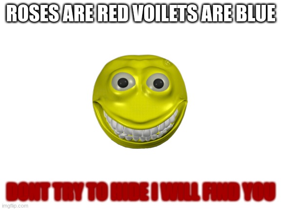 die | ROSES ARE RED VOILETS ARE BLUE; DONT TRY TO HIDE I WILL FIND YOU | image tagged in blank white template | made w/ Imgflip meme maker
