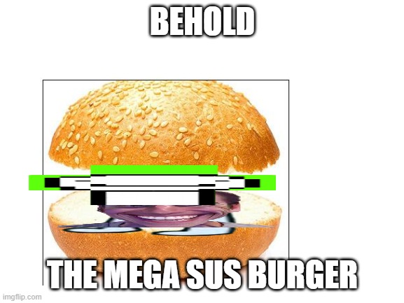 BEHOLD; THE MEGA SUS BURGER | image tagged in sus | made w/ Imgflip meme maker