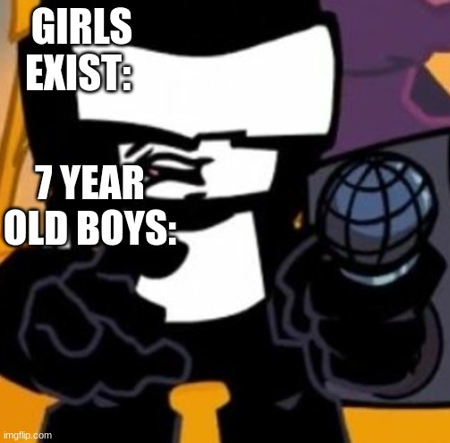 ugh | GIRLS EXIST:; 7 YEAR OLD BOYS: | image tagged in fnf | made w/ Imgflip meme maker