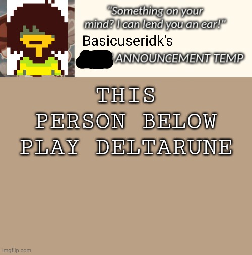 Not an announcement template steal | THIS PERSON BELOW PLAY DELTARUNE | image tagged in not an announcement template steal | made w/ Imgflip meme maker
