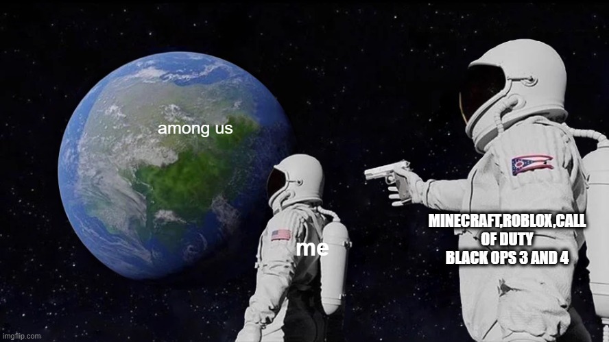 Always Has Been | among us; MINECRAFT,ROBLOX,CALL OF DUTY BLACK OPS 3 AND 4; me | image tagged in memes,always has been | made w/ Imgflip meme maker