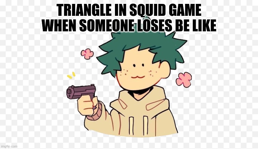 Deku with a gun | TRIANGLE IN SQUID GAME WHEN SOMEONE LOSES BE LIKE | image tagged in deku with a gun | made w/ Imgflip meme maker