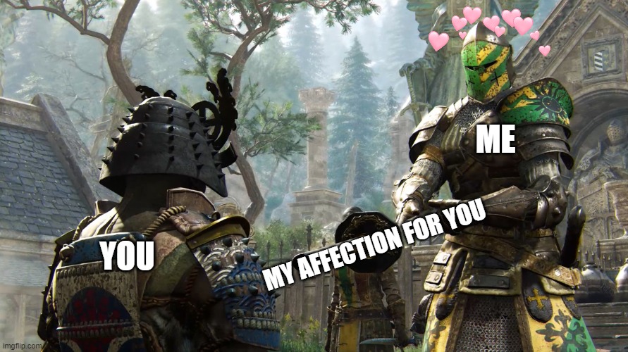 its all yours <3 | ME; MY AFFECTION FOR YOU; YOU | image tagged in crusader giving sword,crusader,wholesome,for honor | made w/ Imgflip meme maker