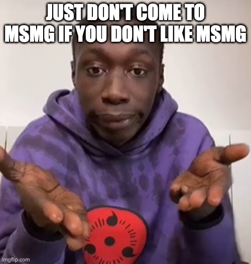 why complain when you could just leave | JUST DON'T COME TO MSMG IF YOU DON'T LIKE MSMG | image tagged in khaby lame obvious | made w/ Imgflip meme maker