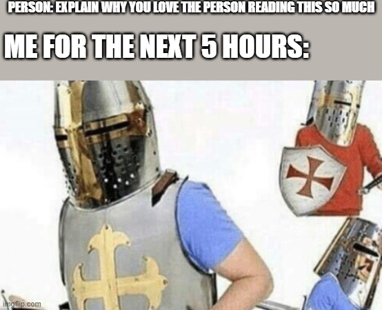 the guy: OK OK I GET IT | PERSON: EXPLAIN WHY YOU LOVE THE PERSON READING THIS SO MUCH; ME FOR THE NEXT 5 HOURS: | image tagged in explaining crusader,crusader,wholesome | made w/ Imgflip meme maker
