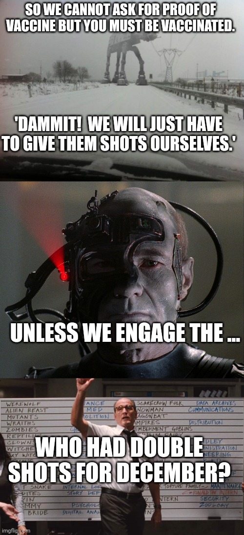 these are foreseeable conundrums | SO WE CANNOT ASK FOR PROOF OF VACCINE BUT YOU MUST BE VACCINATED. 'DAMMIT!  WE WILL JUST HAVE TO GIVE THEM SHOTS OURSELVES.'; UNLESS WE ENGAGE THE ... WHO HAD DOUBLE SHOTS FOR DECEMBER? | image tagged in meanwhile in idaho,borg picard,cabin the the woods | made w/ Imgflip meme maker