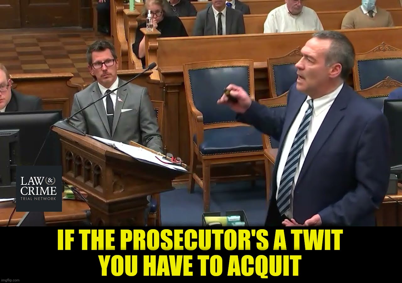 The defense rests | IF THE PROSECUTOR'S A TWIT
YOU HAVE TO ACQUIT | image tagged in thomas binger,kyle rittenhouse trial,ineptitude,acquit | made w/ Imgflip meme maker