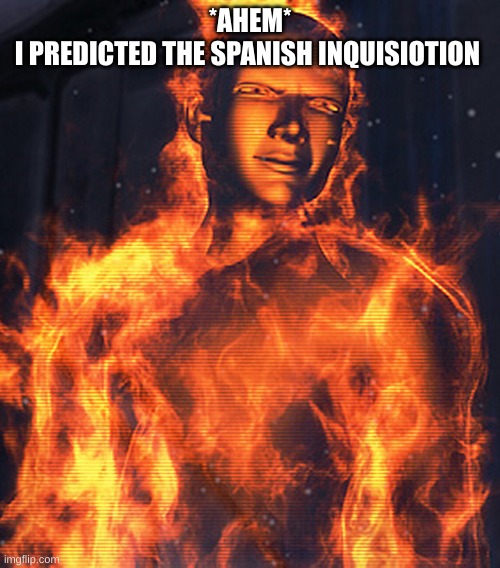 mortals. | *AHEM*
I PREDICTED THE SPANISH INQUISITION | image tagged in sigma | made w/ Imgflip meme maker